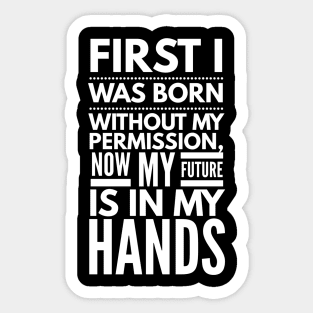 First I Was Born Without My Permission, Now My Future Is In My Hands - Funny Sayings Sticker